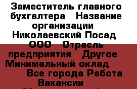Заместитель главного бухгалтера › Название организации ­ Николаевский Посад, ООО › Отрасль предприятия ­ Другое › Минимальный оклад ­ 35 000 - Все города Работа » Вакансии   . Мурманская обл.,Видяево нп
